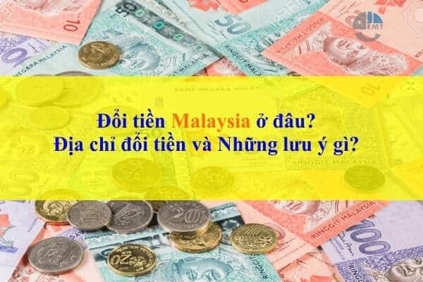 Đổi tiền Malaysia ở đâu: Địa chỉ đổi tiền và Những lưu ý gì?
